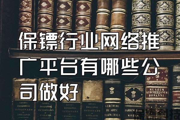 保鏢行業(yè)網(wǎng)絡(luò)推廣平臺有哪些公司做好