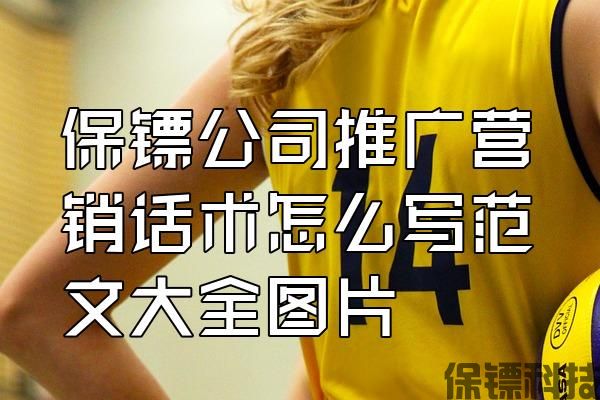 保鏢公司推廣營銷話術怎么寫范文大全圖片