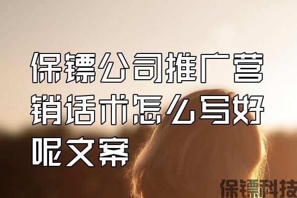 保鏢公司推廣營銷話術(shù)怎么寫好呢文案