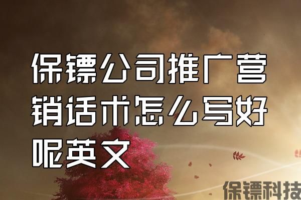 保鏢公司推廣營銷話術(shù)怎么寫好呢英文