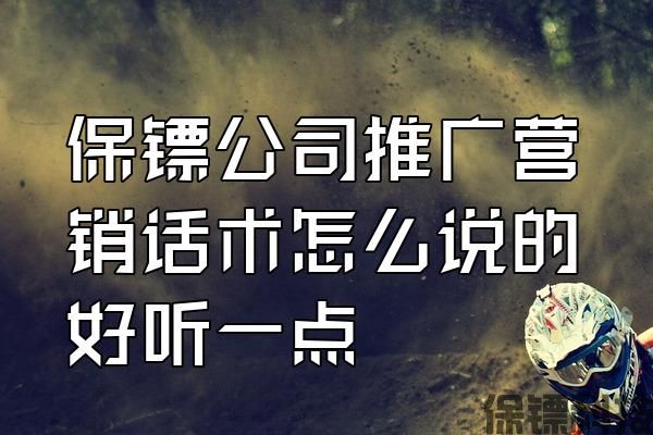 保鏢公司推廣營銷話術(shù)怎么說的好聽一點