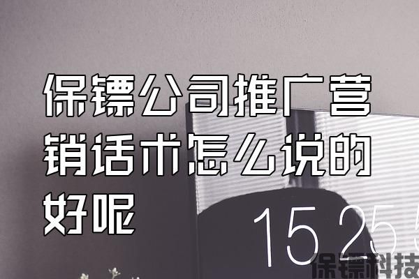 保鏢公司推廣營(yíng)銷話術(shù)怎么說(shuō)的好呢