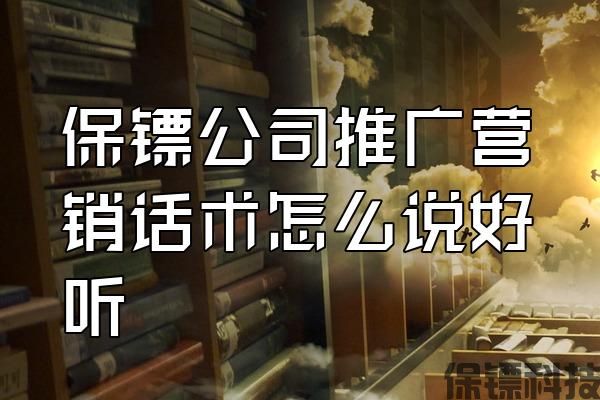 保鏢公司推廣營銷話術怎么說好聽