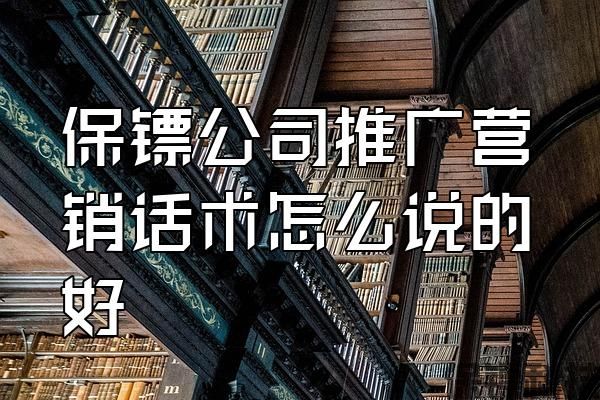 保鏢公司推廣營銷話術(shù)怎么說的好