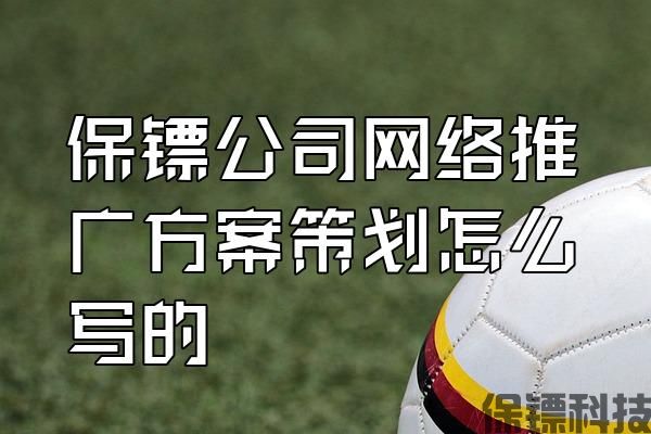 保鏢公司網(wǎng)絡推廣方案策劃怎么寫的