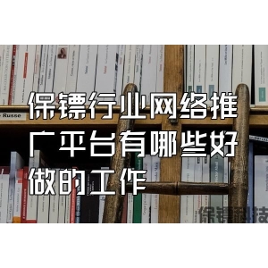 保鏢行業(yè)網絡推廣平臺有哪些好做的工作