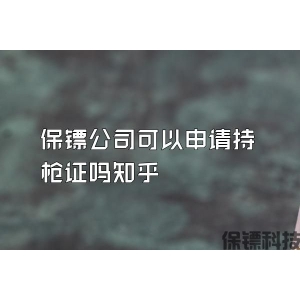 保鏢公司可以申請(qǐng)持槍證嗎知乎