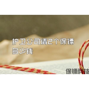 護衛(wèi)公司請2個保鏢多少錢