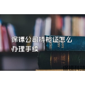 保鏢公司持槍證怎么辦理手續(xù)