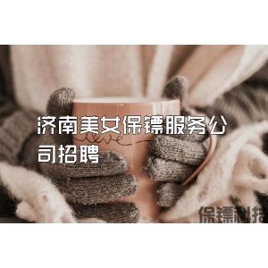 濟南美女保鏢服務(wù)公司招聘